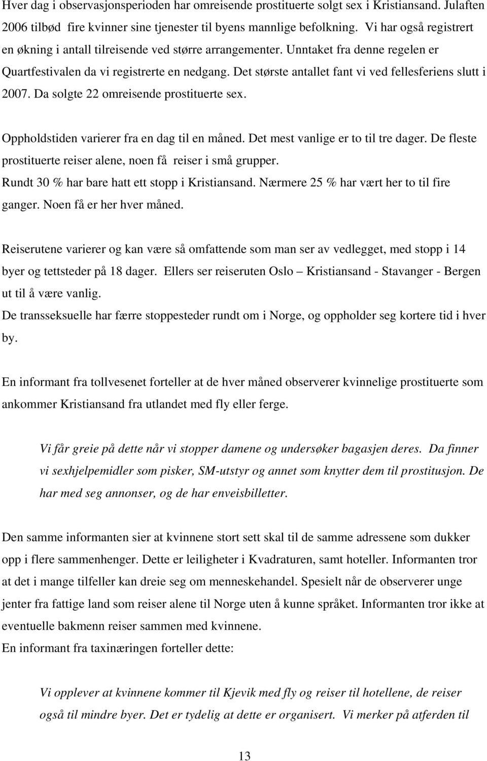 Det største antallet fant vi ved fellesferiens slutt i 2007. Da solgte 22 omreisende prostituerte sex. Oppholdstiden varierer fra en dag til en måned. Det mest vanlige er to til tre dager.