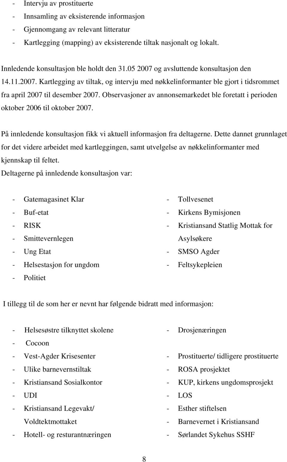 Observasjoner av annonsemarkedet ble foretatt i perioden oktober 2006 til oktober 2007. På innledende konsultasjon fikk vi aktuell informasjon fra deltagerne.