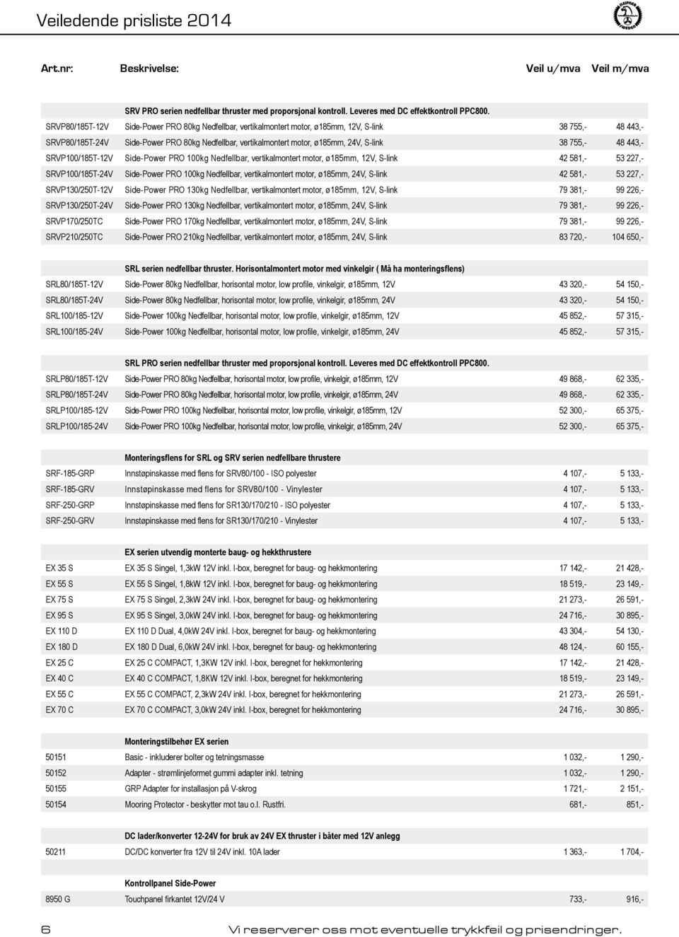 38 755,- 48 443,- SRVP100/185T-12V Side-Power PRO 100kg Nedfellbar, vertikalmontert motor, ø185mm, 12V, S-link 42 581,- 53 227,- SRVP100/185T-24V Side-Power PRO 100kg Nedfellbar, vertikalmontert