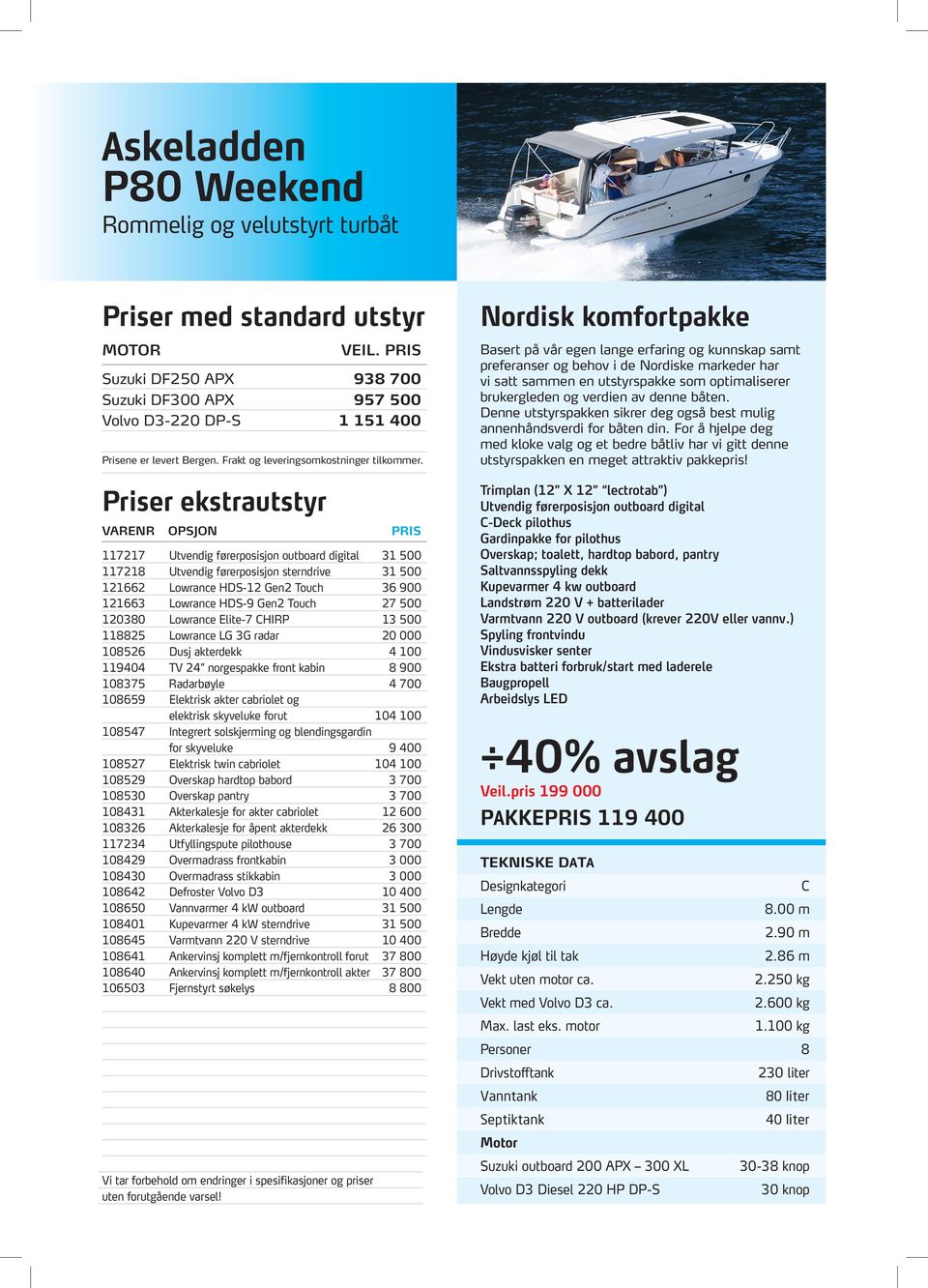 Priser ekstrautstyr VARENR OPSJON 727 Utvendig førerposisjon outboard digital 728 Utvendig førerposisjon sterndrive 2662 Lowrance HDS-2 Gen2 Touch 2663 Lowrance HDS-9 Gen2 Touch 20380 Lowrance