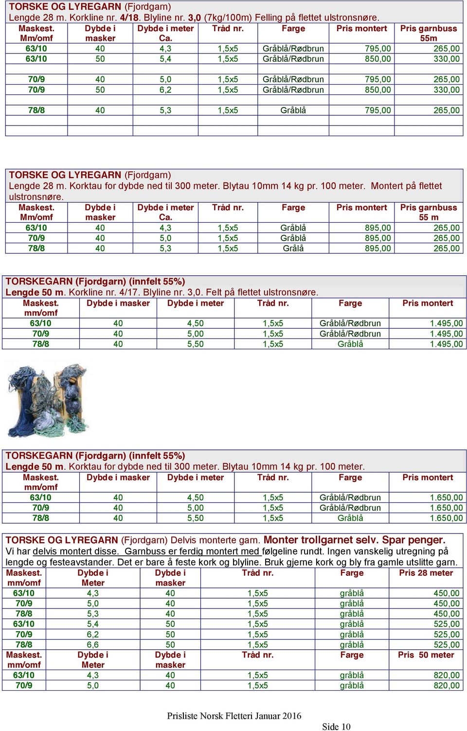 Gråblå/Rødbrun 850,00 330,00 78/8 40 5,3 1,5x5 Gråblå 795,00 265,00 TORSKE OG LYREGARN (Fjordgarn) Lengde 28 m. Korktau for dybde ned til 300 meter. Blytau 10mm 14 kg pr. 100 meter.