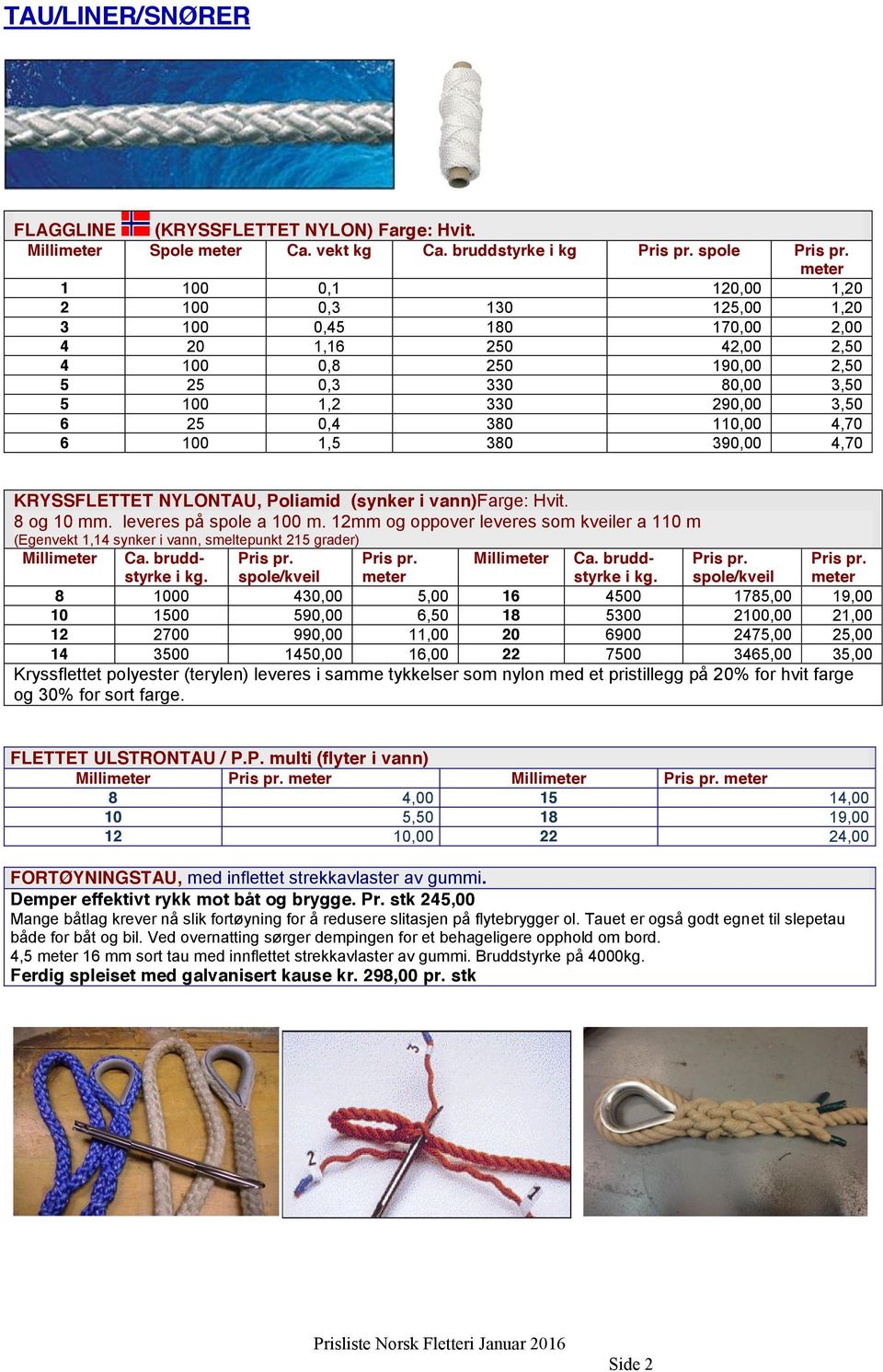 110,00 4,70 6 100 1,5 380 390,00 4,70 Pris pr. meter KRYSSFLETTET NYLONTAU, Poliamid (synker i vann)farge: Hvit. 8 og 10 mm. leveres på spole a 100 m.