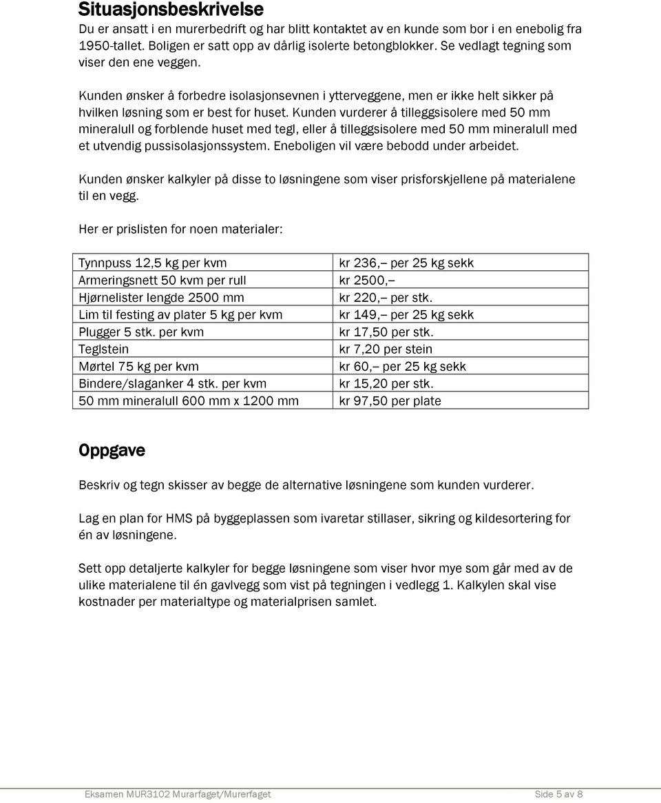 Kunden vurderer å tilleggsisolere med 50 mm mineralull og forblende huset med tegl, eller å tilleggsisolere med 50 mm mineralull med et utvendig pussisolasjonssystem.