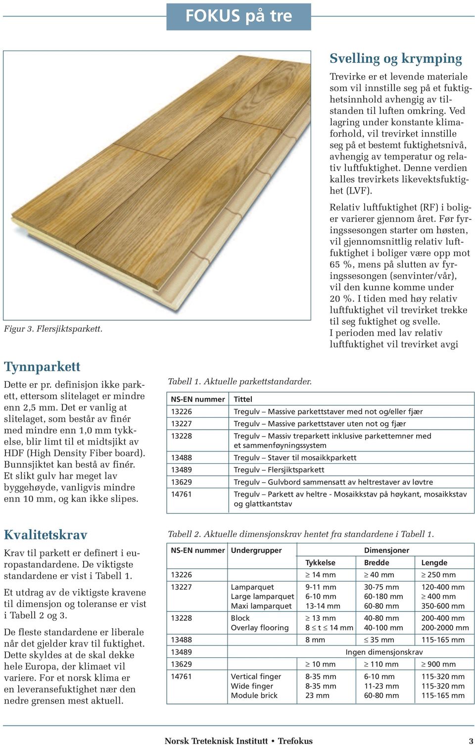 Et slikt gulv har meget lav byggehøyde, vanligvis mindre enn 10 mm, og kan ikke slipes. Kvalitetskrav Krav til parkett er definert i europastandardene. De viktigste standardene er vist i Tabell 1.