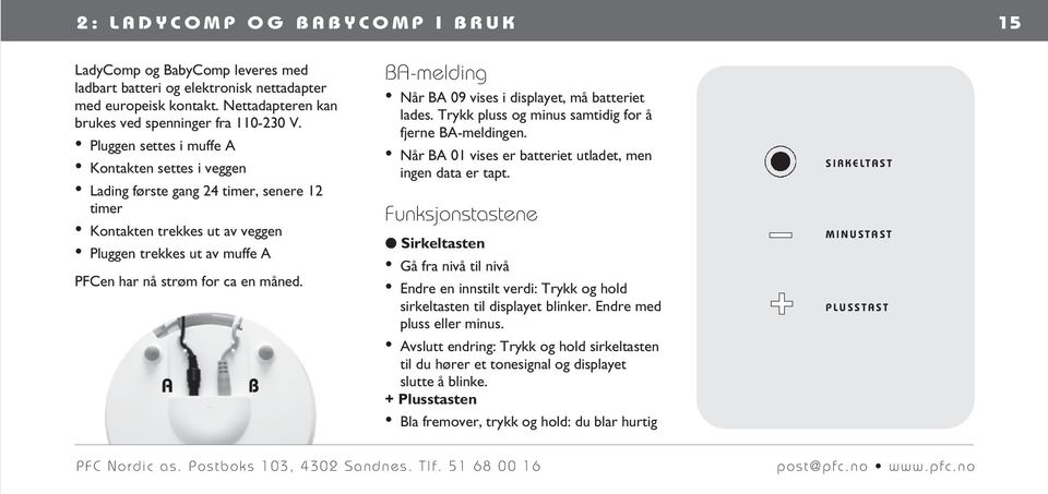 Pluggen settes i muffe A Kontakten settes i veggen Lading første gang 24 timer, senere 12 timer Kontakten trekkes ut av veggen Pluggen trekkes ut av muffe A PFCen har nå strøm for ca en måned.