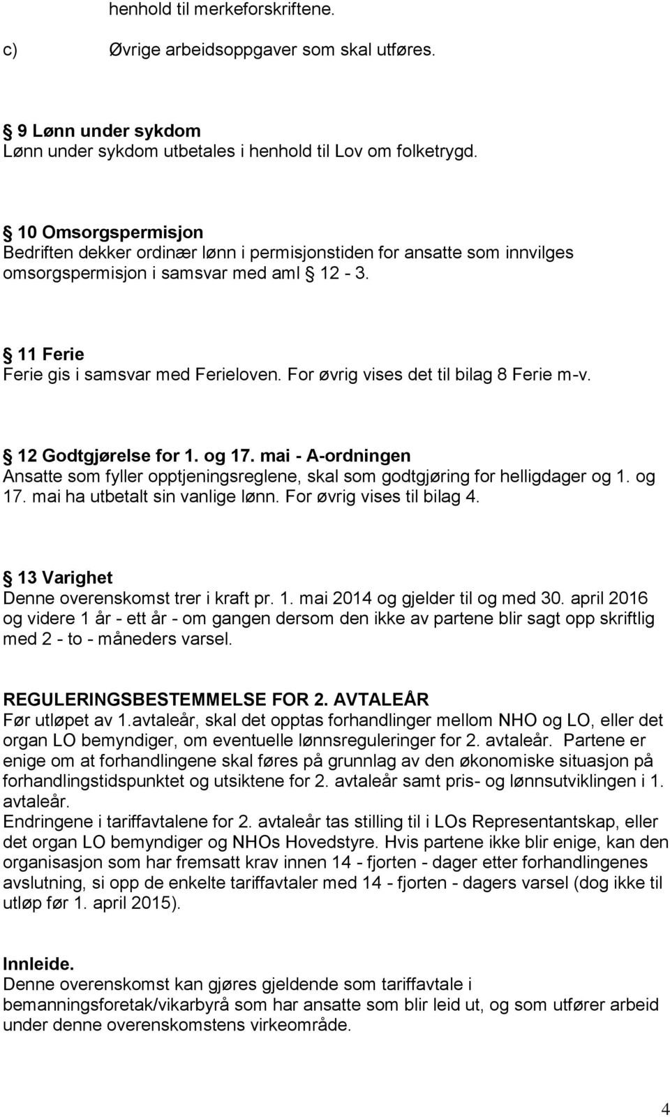 For øvrig vises det til bilag 8 Ferie m-v. 12 Godtgjørelse for 1. og 17. mai - A-ordningen Ansatte som fyller opptjeningsreglene, skal som godtgjøring for helligdager og 1. og 17. mai ha utbetalt sin vanlige lønn.