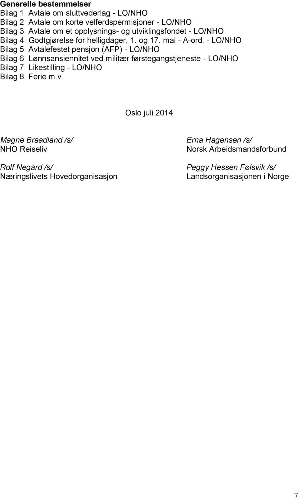 - LO/NHO Bilag 5 Avtalefestet pensjon (AFP) - LO/NHO Bilag 6 Lønnsansiennitet ved militær førstegangstjeneste - LO/NHO Bilag 7 Likestilling - LO/NHO