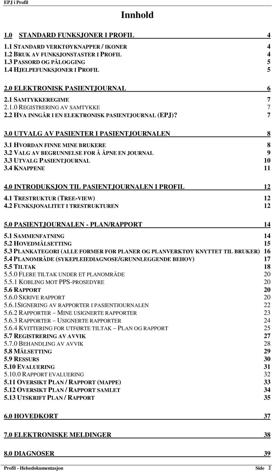 1 HVORDAN FINNE MINE BRUKERE 8 3.2 VALG AV BEGRUNNELSE FOR Å ÅPNE EN JOURNAL 9 3.3 UTVALG PASIENTJOURNAL 10 3.4 KNAPPENE 11 4.0 INTRODUKSJON TIL PASIENTJOURNALEN I PROFIL 12 4.