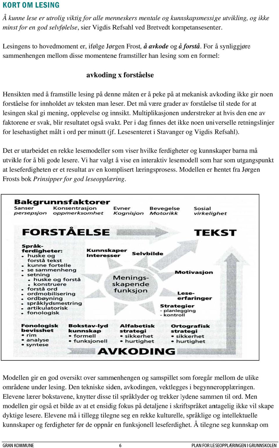 For å synliggjøre sammenhengen mellom disse momentenee framstiller han lesing som en formel: avkodingg x forståelse Hensikten med å framstille lesing på denne måten er å peke på at mekanisk avkoding