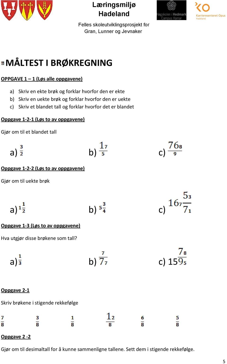 b) c) Oppgave 1-2-2 (Løs to av oppgavene) Gjør om til uekte brøk a) b) c) Oppgave 1-3 (Løs to av oppgavene) Hva utgjør disse brøkene som tall?