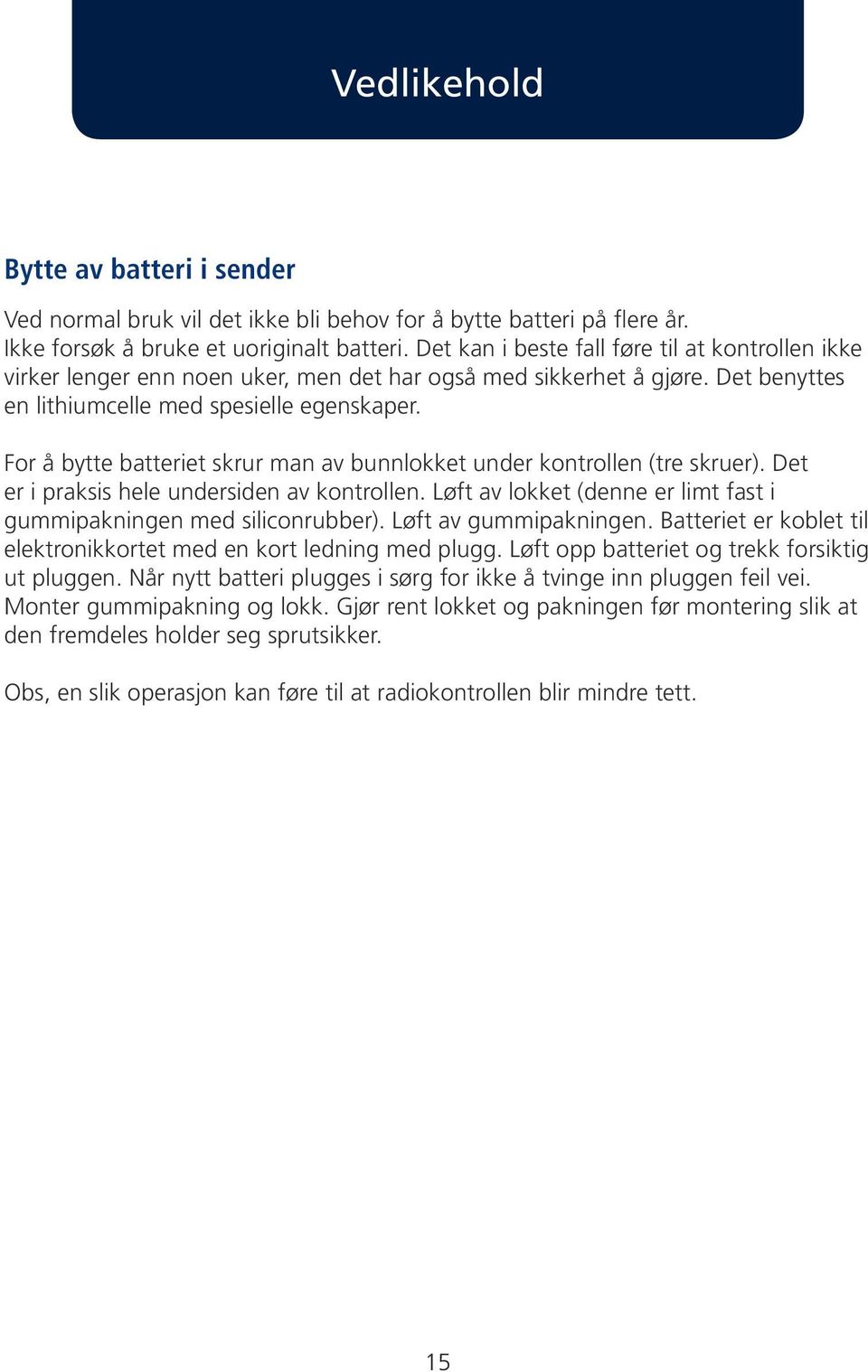 For å bytte batteriet skrur man av bunnlokket under kontrollen (tre skruer). Det er i praksis hele undersiden av kontrollen. Løft av lokket (denne er limt fast i gummipakningen med siliconrubber).