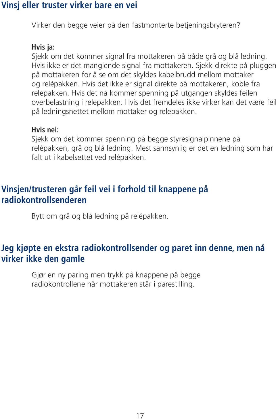 Hvis det ikke er signal direkte på mottakeren, koble fra relepakken. Hvis det nå kommer spenning på utgangen skyldes feilen overbelastning i relepakken.