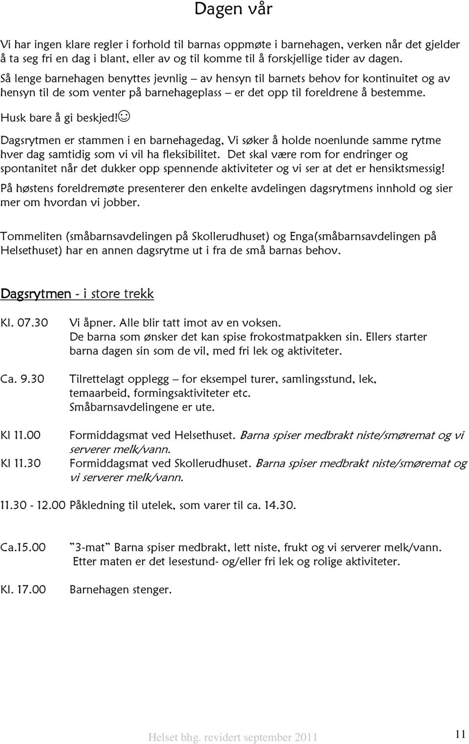 Dagsrytmen er stammen i en barnehagedag, Vi søker å holde noenlunde samme rytme hver dag samtidig som vi vil ha fleksibilitet.