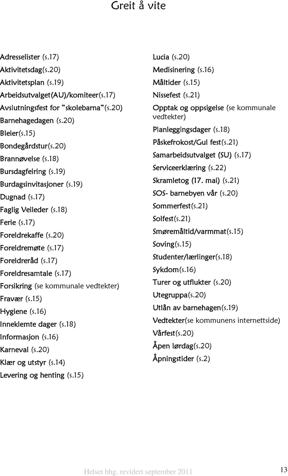 17) Foreldresamtale (s.17) Forsikring (se kommunale vedtekter) Fravær (s.15) Hygiene (s.16) Inneklemte dager (s.18) Informasjon (s.16) Karneval (s.20) Klær og utstyr (s.14) Levering og henting (s.