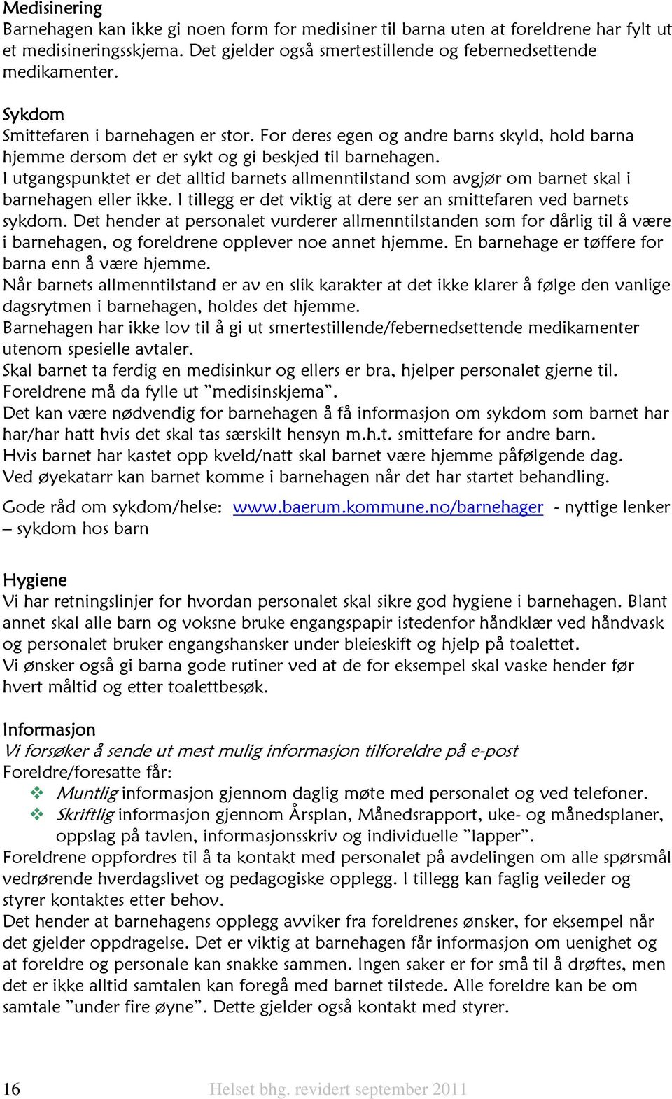 I utgangspunktet er det alltid barnets allmenntilstand som avgjør om barnet skal i barnehagen eller ikke. I tillegg er det viktig at dere ser an smittefaren ved barnets sykdom.