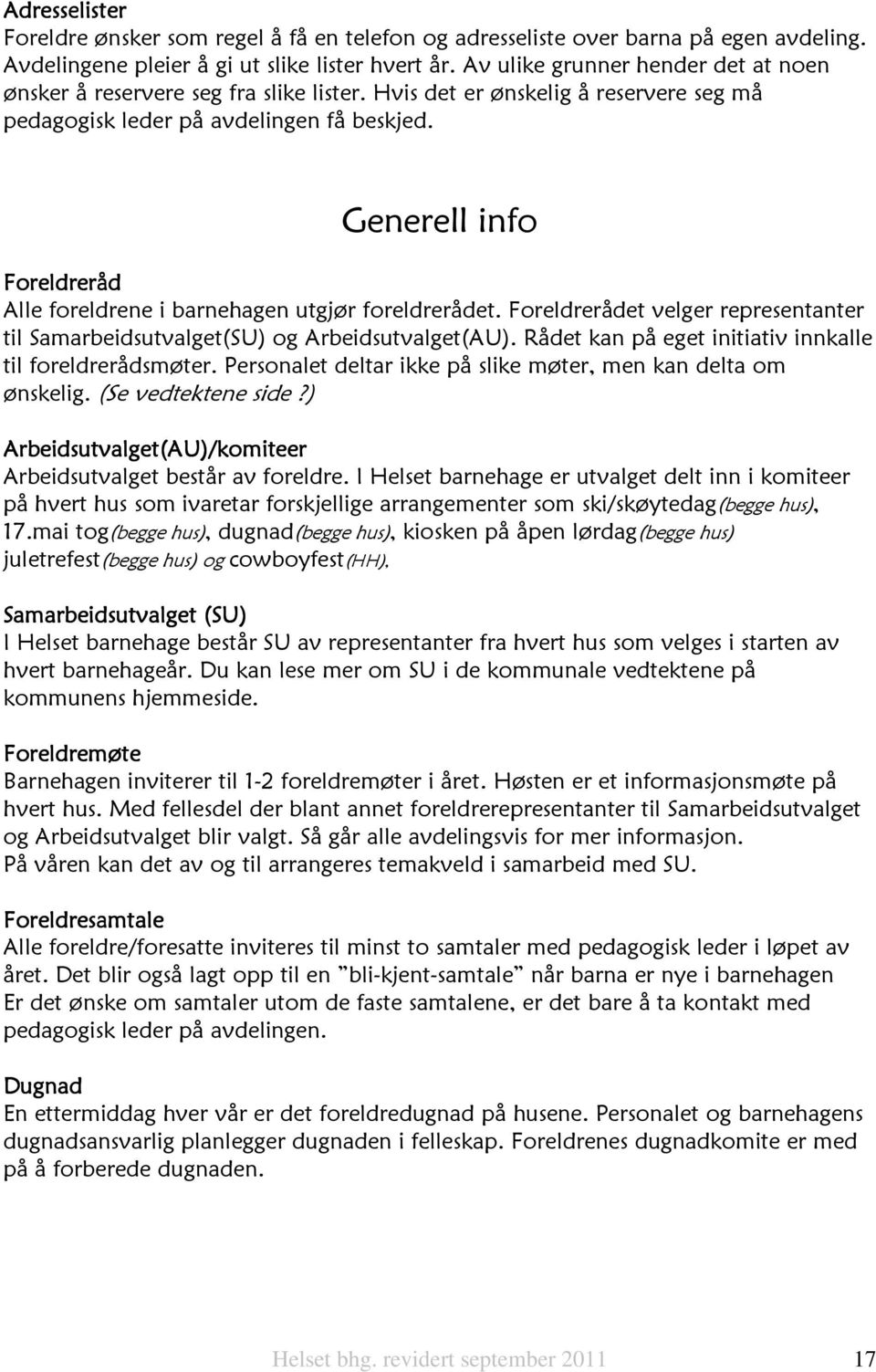 Generell info Foreldreråd Alle foreldrene i barnehagen utgjør foreldrerådet. Foreldrerådet velger representanter til Samarbeidsutvalget(SU) og Arbeidsutvalget(AU).