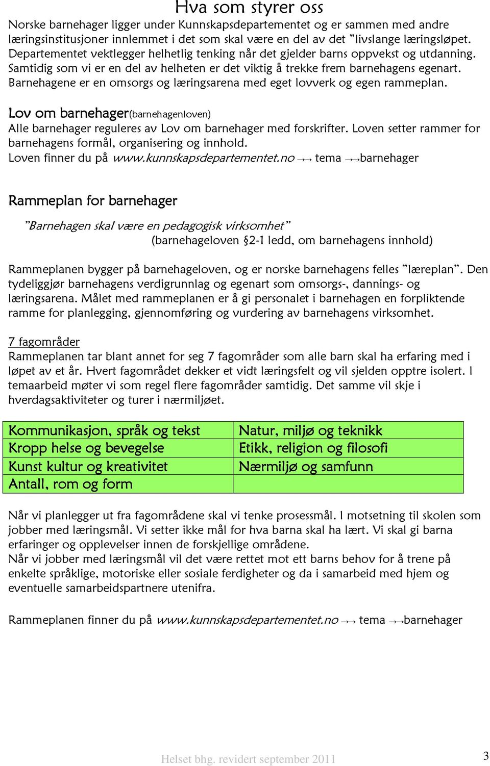 Barnehagene er en omsorgs og læringsarena med eget lovverk og egen rammeplan. Lov om barnehager(barnehagenloven) Alle barnehager reguleres av Lov om barnehager med forskrifter.