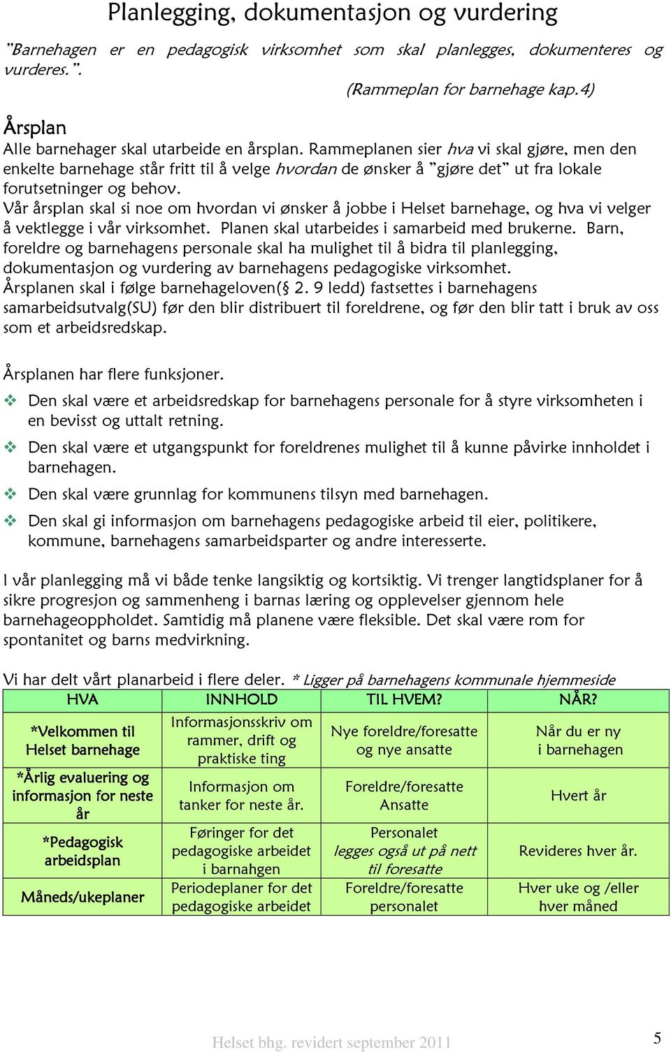 Rammeplanen sier hva vi skal gjøre, men den enkelte barnehage står fritt til å velge hvordan de ønsker å gjøre det ut fra lokale forutsetninger og behov.