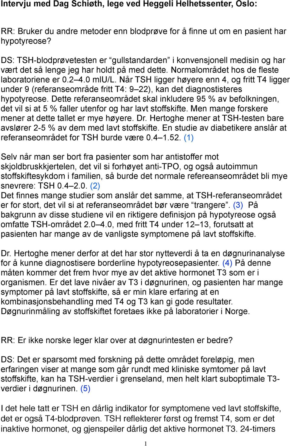 Når TSH ligger høyere enn 4, og fritt T4 ligger under 9 (referanseområde fritt T4: 9 22), kan det diagnostisteres hypotyreose.