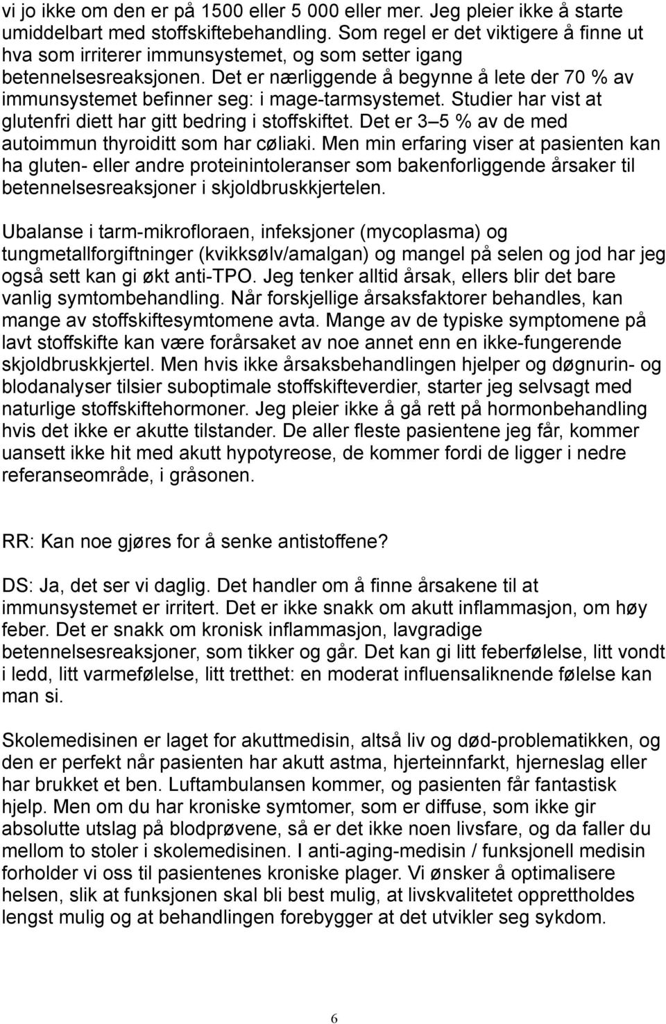 Det er nærliggende å begynne å lete der 70 % av immunsystemet befinner seg: i mage-tarmsystemet. Studier har vist at glutenfri diett har gitt bedring i stoffskiftet.