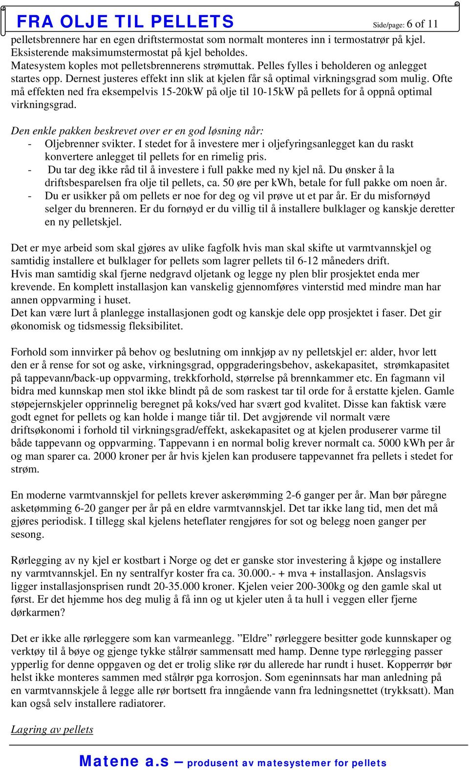 Ofte må effekten ned fra eksempelvis 15-20kW på olje til 10-15kW på pellets for å oppnå optimal virkningsgrad. Den enkle pakken beskrevet over er en god løsning når: - Oljebrenner svikter.