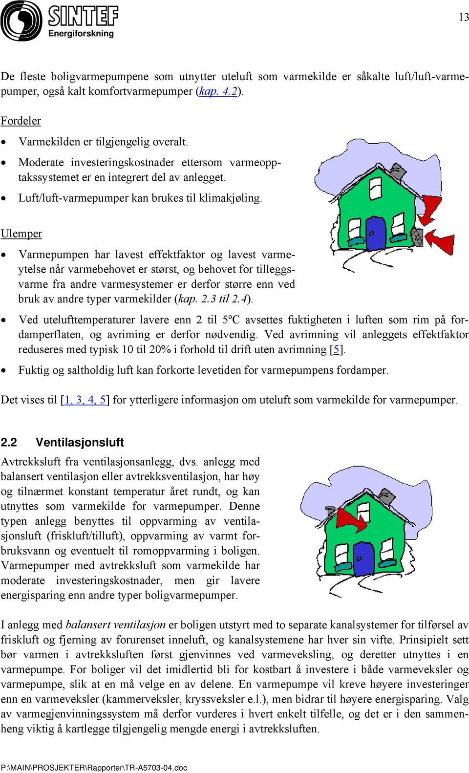 Ulemper Varmepumpen har lavest effektfaktor og lavest varmeytelse når varmebehovet er størst, og behovet for tilleggsvarme fra andre varmesystemer er derfor større enn ved bruk av andre typer