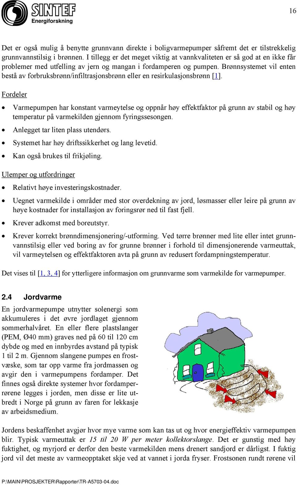 Brønnsystemet vil enten bestå av forbruksbrønn/infiltrasjonsbrønn eller en resirkulasjonsbrønn [1].