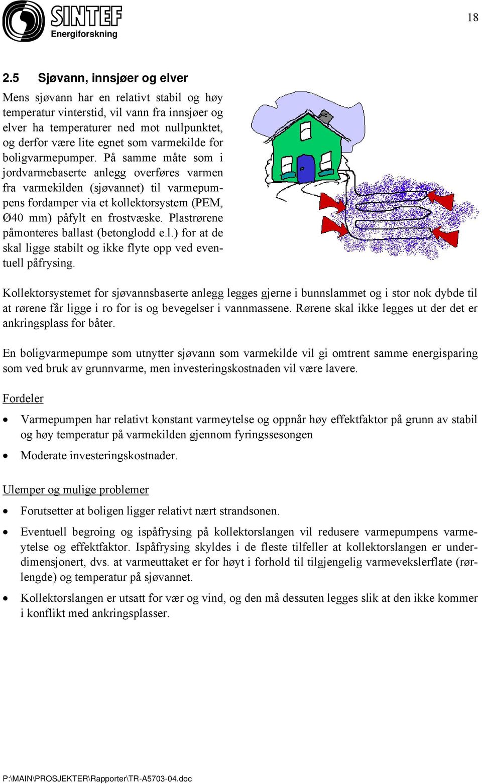 På samme måte som i jordvarmebaserte anlegg overføres varmen fra varmekilden (sjøvannet) til varmepumpens fordamper via et kollektorsystem (PEM, Ø40 mm) påfylt en frostvæske.