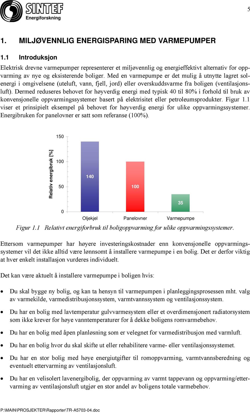 Dermed reduseres behovet for høyverdig energi med typisk 40 til 80% i forhold til bruk av konvensjonelle oppvarmingssystemer basert på elektrisitet eller petroleumsprodukter. Figur 1.