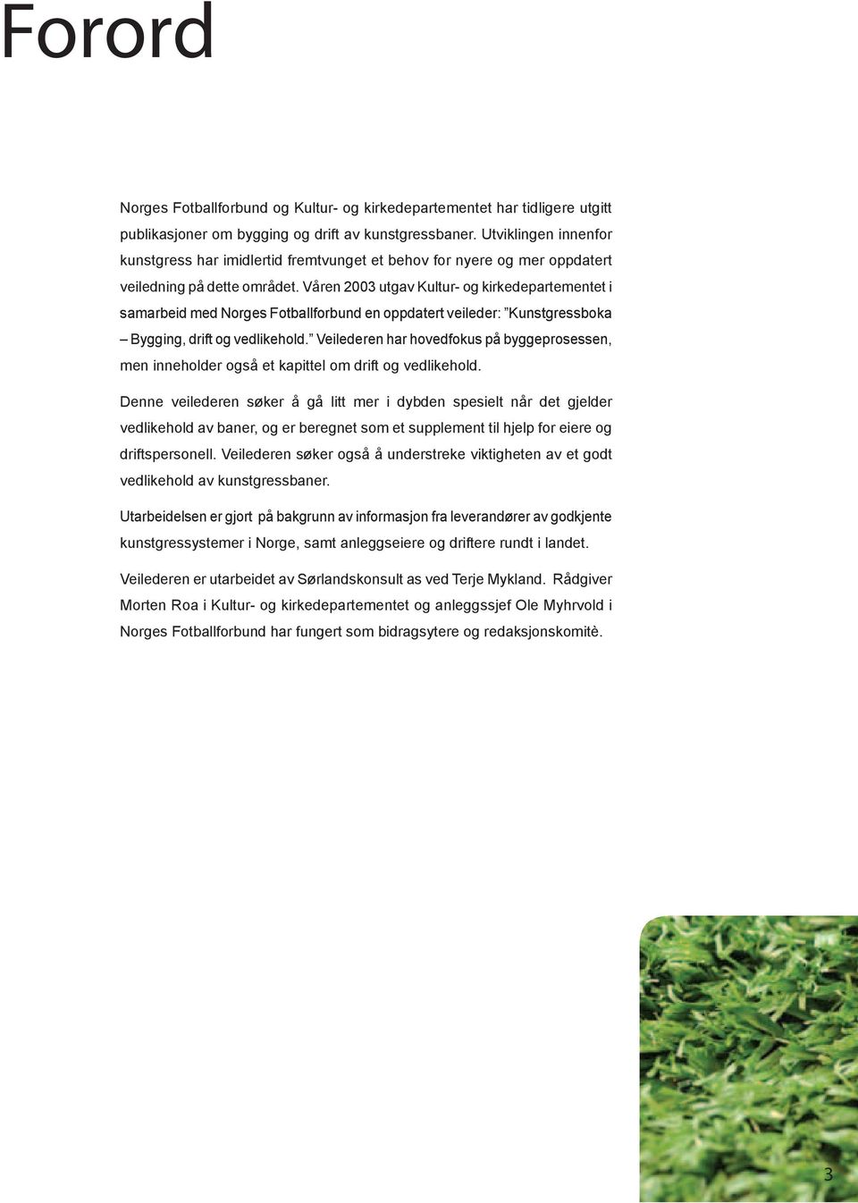 Våren 2003 utgav Kultur- og kirkedepartementet i samarbeid med Norges Fotballforbund en oppdatert veileder: Kunstgressboka Bygging, drift og vedlikehold.