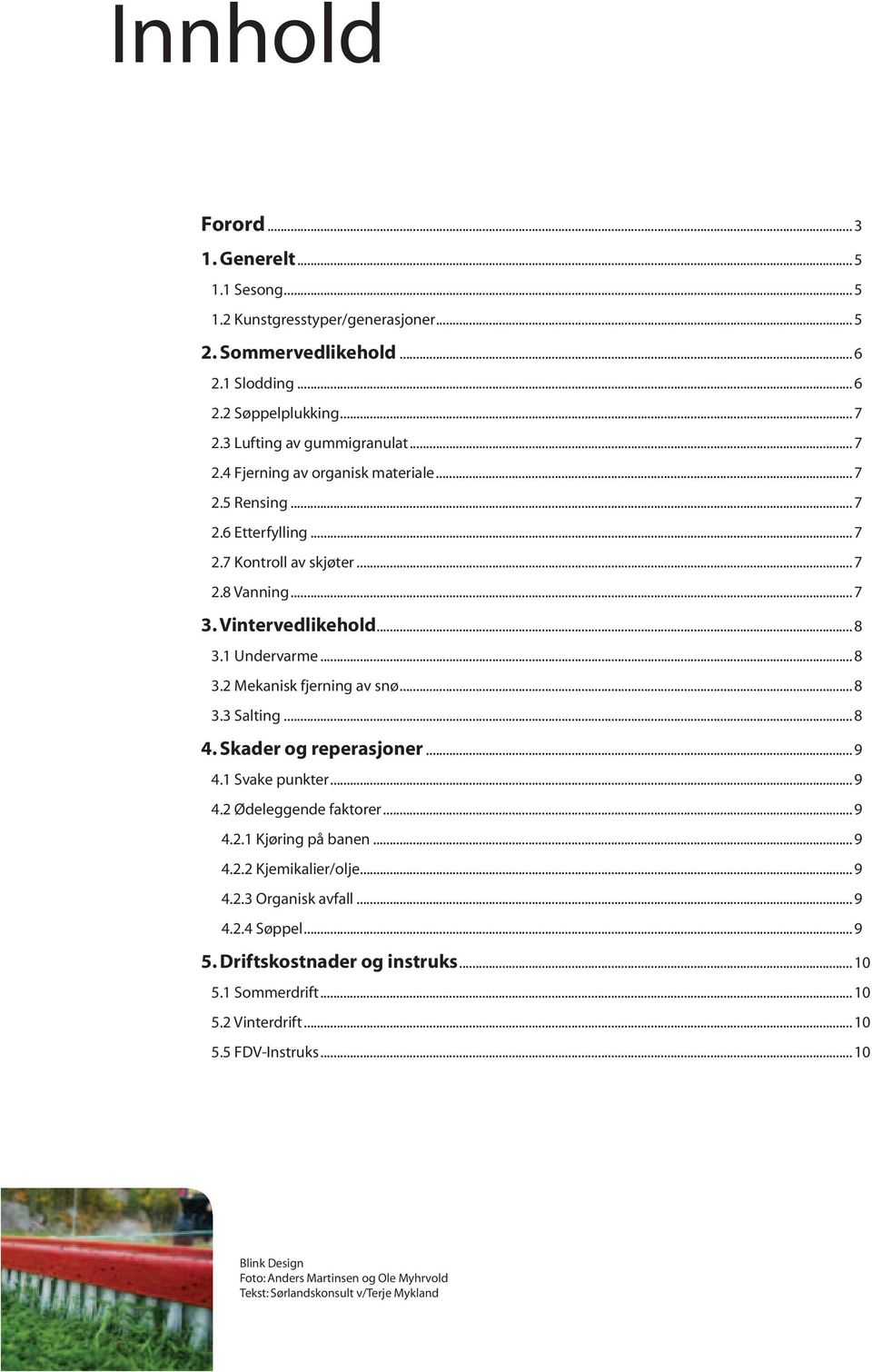 Skader og reperasjoner... 9 4.1 Svake punkter... 9 4.2 Ødeleggende faktorer... 9 4.2.1 Kjøring på banen... 9 4.2.2 Kjemikalier/olje... 9 4.2.3 Organisk avfall... 9 4.2.4 Søppel... 9 5.