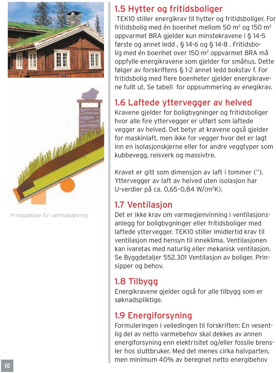 Fritidsbolig med én boenhet over 150 m 2 oppvarmet BRA må oppfylle energikravene som gjelder for småhus. Dette følger av forskriftens 1-2 annet ledd bokstav f.