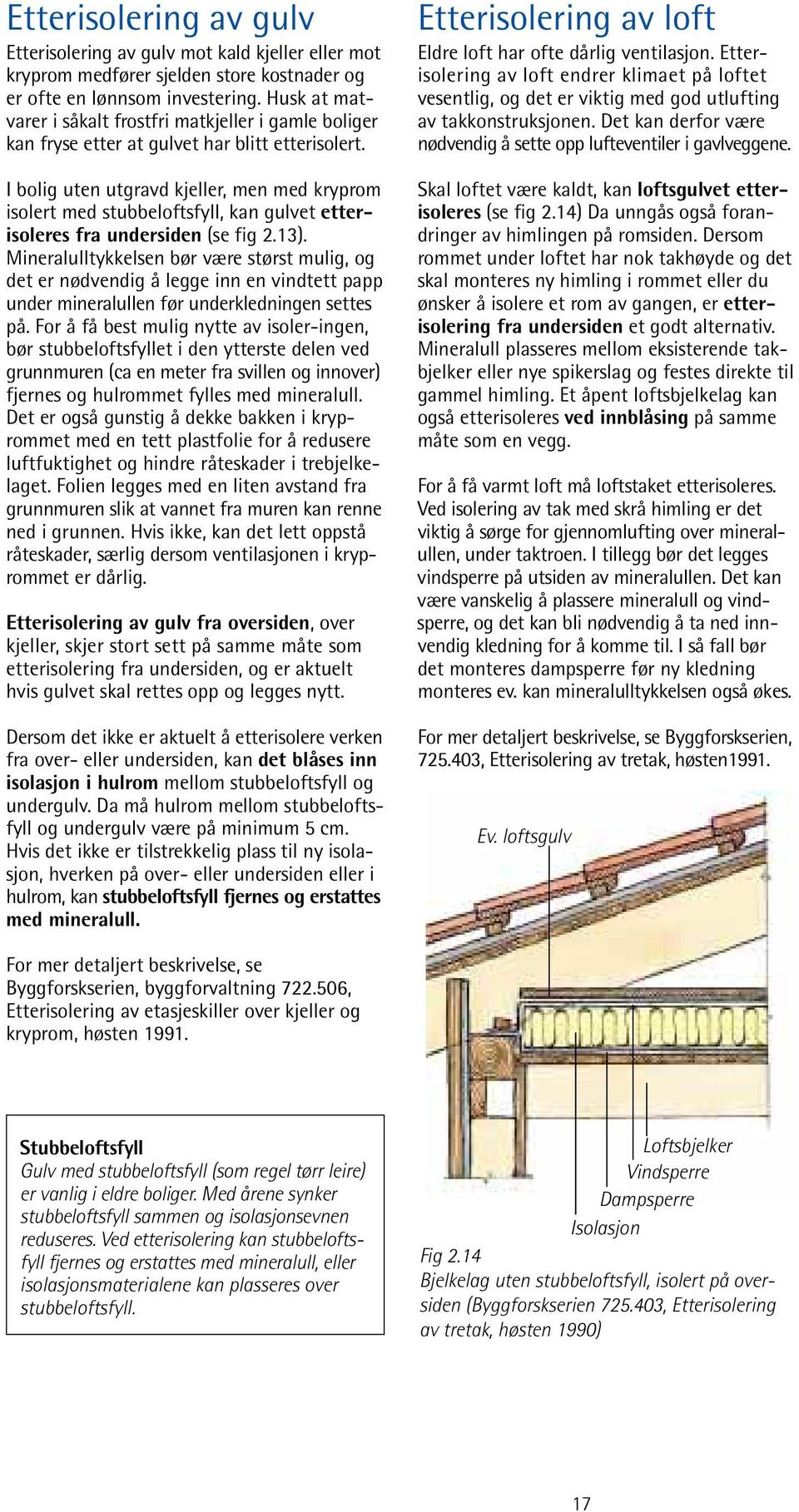 I bolig uten utgravd kjeller, men med kryprom isolert med stubbeloftsfyll, kan gulvet etterisoleres fra undersiden (se fig 2.13).