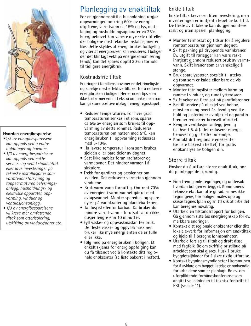 husholdnings- og elektriske apparater, oppvarming, vinduer og ventilasjonsanlegg. 1/3 av energibesparelsene vil kreve mer omfattende tiltak som etterisolering, utskifting av vinduer/dører etc.