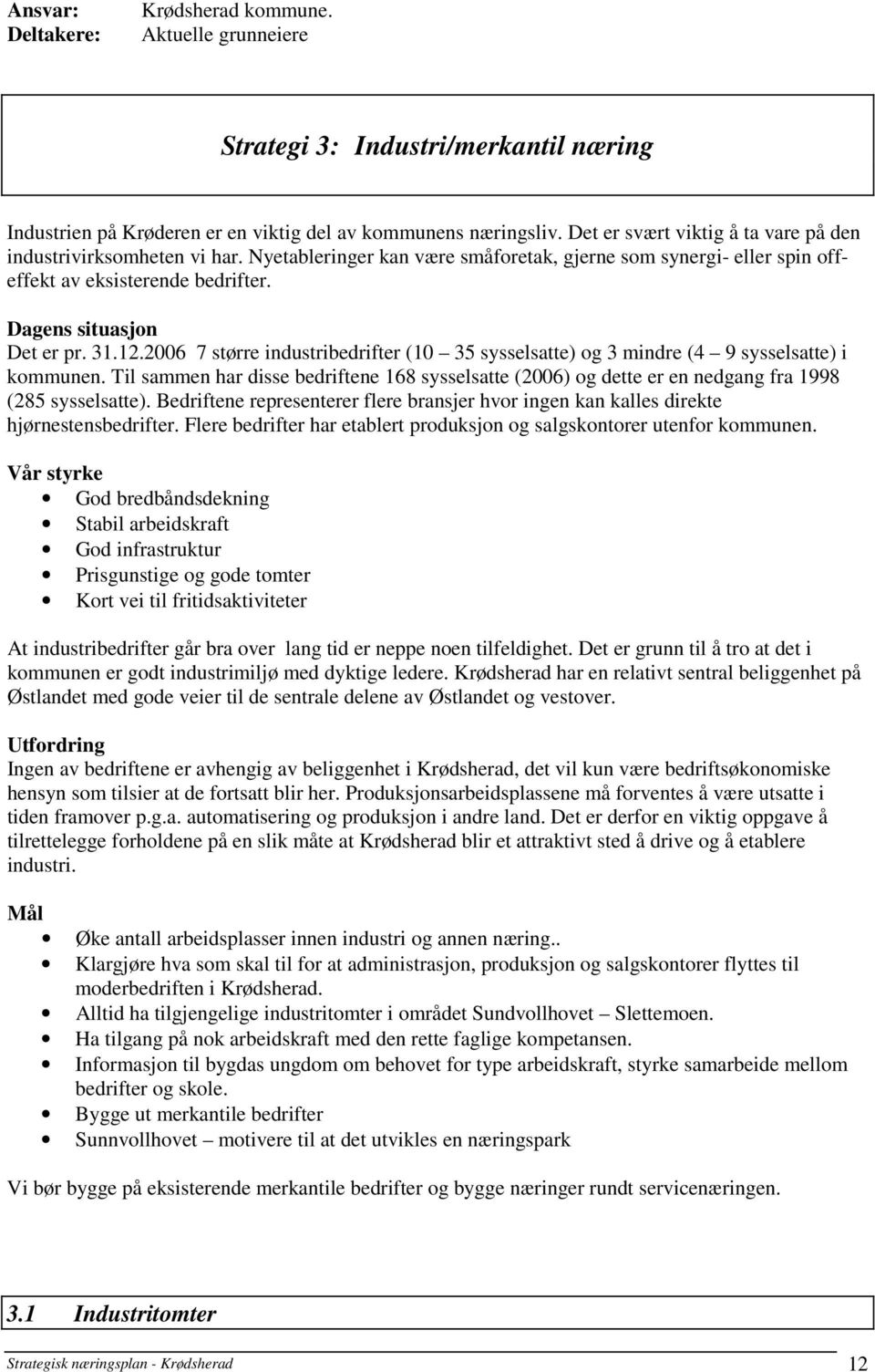 2006 7 større industribedrifter (10 35 sysselsatte) og 3 mindre (4 9 sysselsatte) i kommunen. Til sammen har disse bedriftene 168 sysselsatte (2006) og dette er en nedgang fra 1998 (285 sysselsatte).