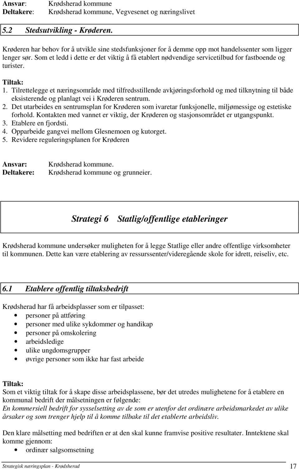 Tilrettelegge et næringsområde med tilfredsstillende avkjøringsforhold og med tilknytning til både eksisterende og planlagt vei i Krøderen sentrum. 2.