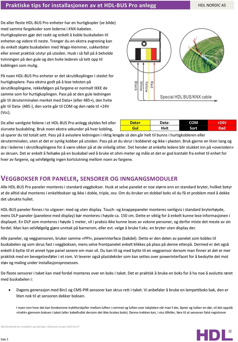 Trenger du en ekstra avgrening kan du enkelt skjøte buskabelen med Wago-klemmer, sukkerbiter eller annet praktisk utstyr på utsiden.