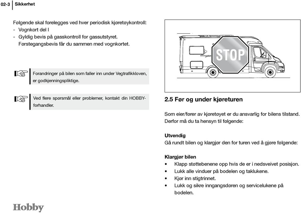 Ved flere spørsmål eller problemer, kontakt din HOBBYforhandler. 2.5 Før og under kjøreturen Som eier/fører av kjøretøyet er du ansvarlig for bilens tilstand.