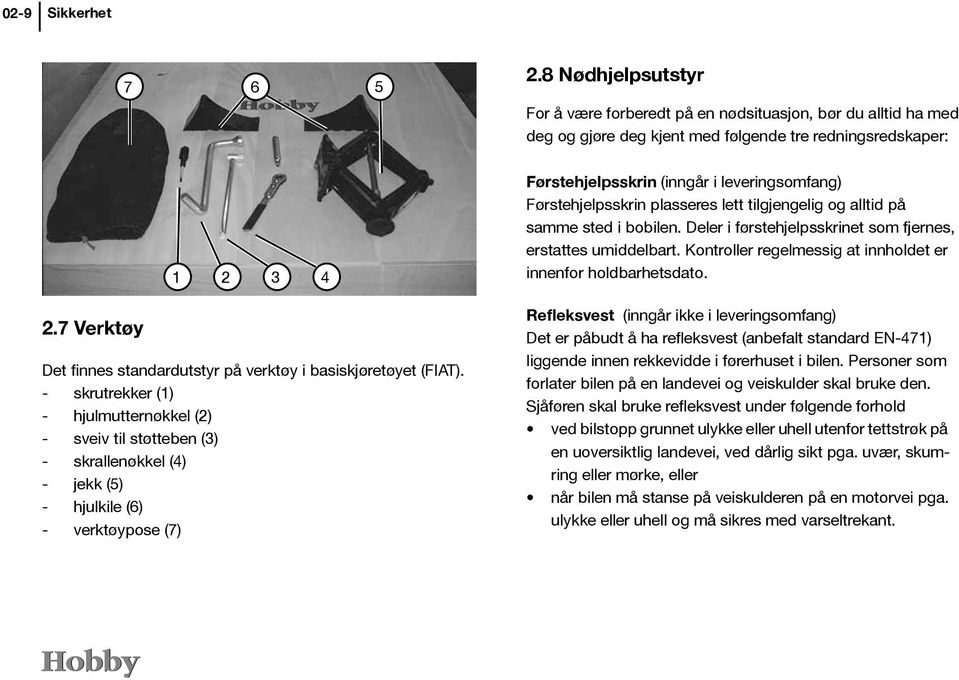 - skrutrekker (1) - hjulmutternøkkel (2) - sveiv til støtteben (3) - skrallenøkkel (4) - jekk (5) - hjulkile (6) - verktøypose (7) Førstehjelpsskrin (inngår i leveringsomfang) Førstehjelpsskrin