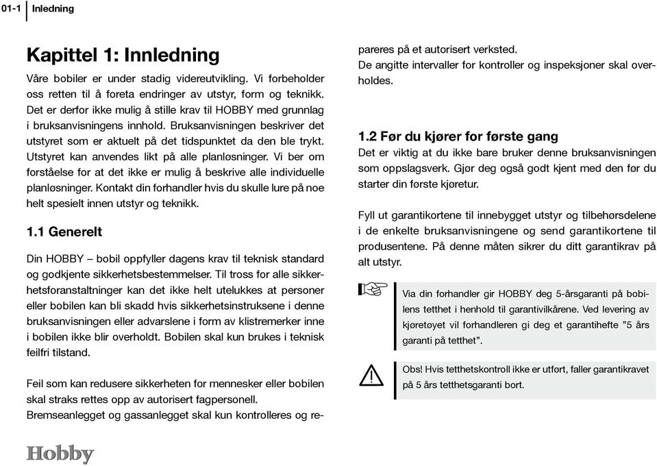 Utstyret kan anvendes likt på alle planløsninger. Vi ber om forståelse for at det ikke er mulig å beskrive alle individuelle planløsninger.