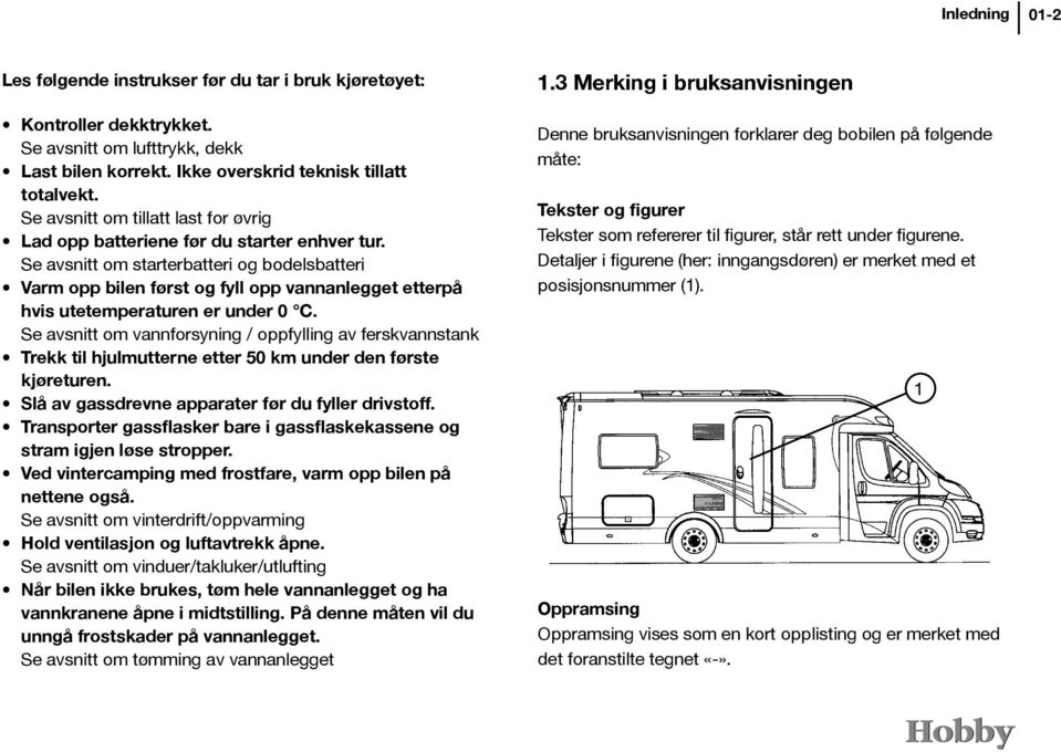 Se avsnitt om starterbatteri og bodelsbatteri Varm opp bilen først og fyll opp vannanlegget etterpå hvis utetemperaturen er under 0 C.