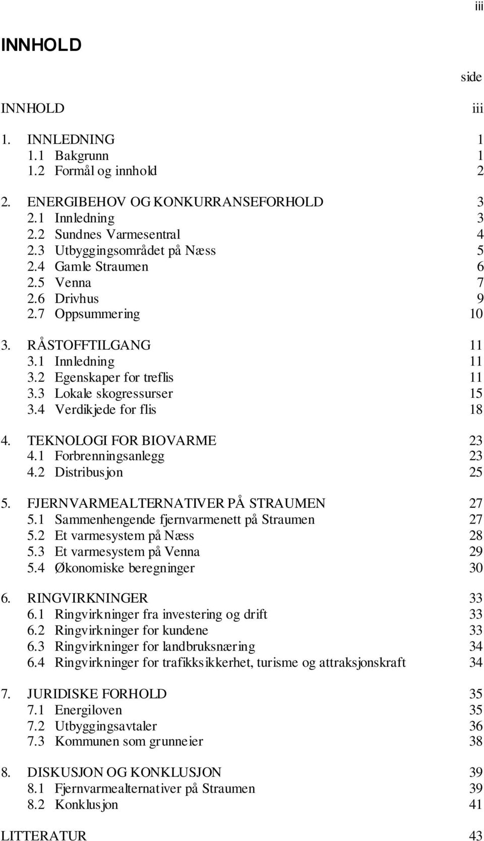 4 Verdikjede for flis 18 4. TEKNOLOGI FOR BIOVARME 23 4.1 Forbrenningsanlegg 23 4.2 Distribusjon 25 5. FJERNVARMEALTERNATIVER PÅ STRAUMEN 27 5.1 Sammenhengende fjernvarmenett på Straumen 27 5.