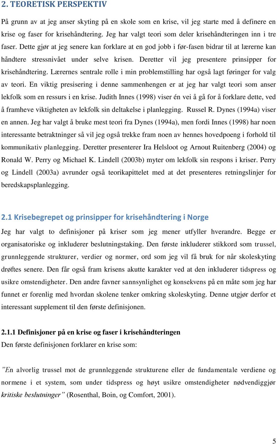 Deretter vil jeg presentere prinsipper for krisehåndtering. Lærernes sentrale rolle i min problemstilling har også lagt føringer for valg av teori.