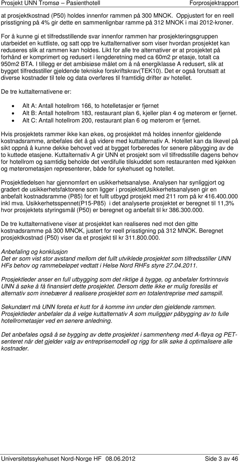 kan holdes. Likt for alle tre alternativer er at prosjektet på forhånd er komprimert og redusert i lengderetning med ca 60m2 pr etasje, totalt ca 950m2 BTA.