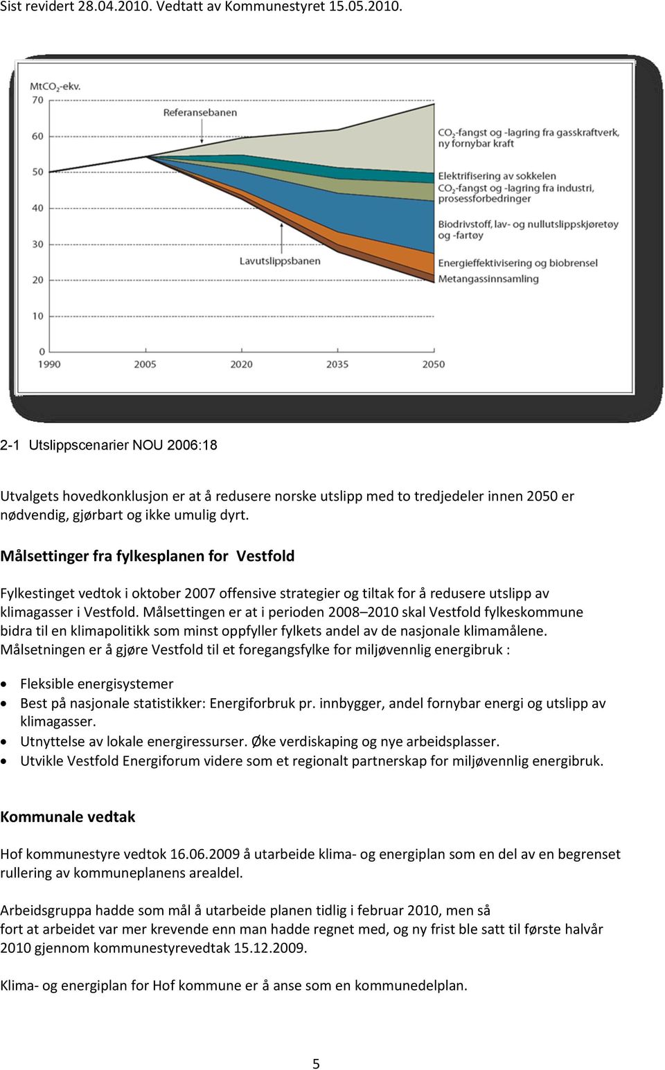 Målsettingen er at i perioden 2008 2010 skal Vestfold fylkeskommune bidra til en klimapolitikk som minst oppfyller fylkets andel av de nasjonale klimamålene.