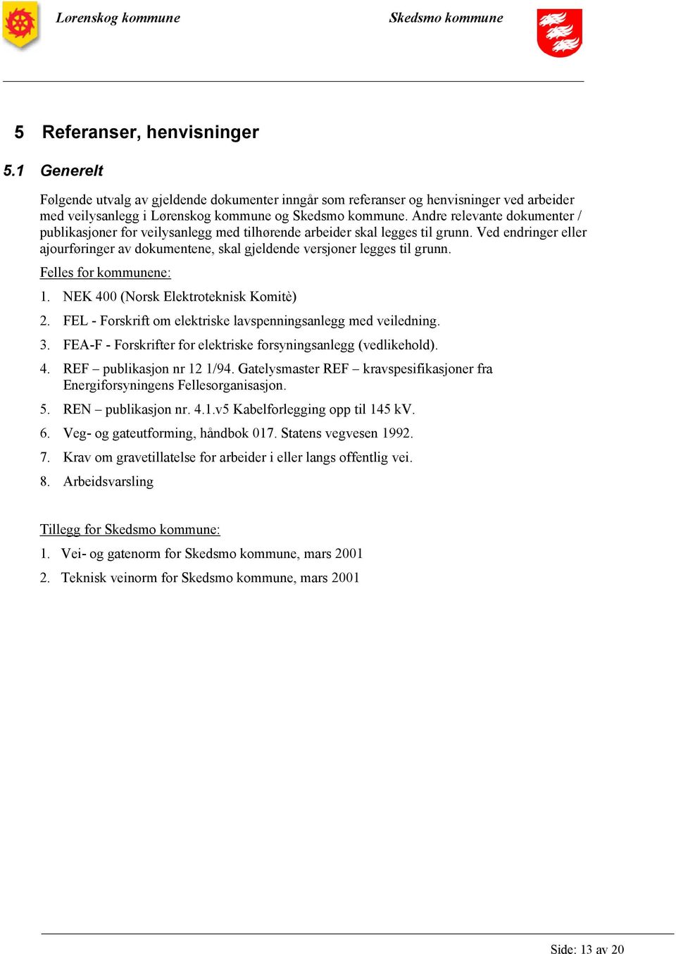 Felles for kommunene: 1. NEK 400 (Norsk Elektroteknisk Komitè) 2. FEL - Forskrift om elektriske lavspenningsanlegg med veiledning. 3. FEA-F - Forskrifter for elektriske forsyningsanlegg (vedlikehold).