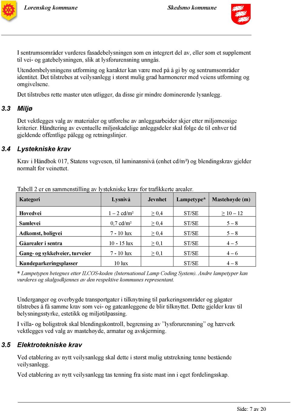 3 Miljø Det tilstrebes rette master uten utligger, da disse gir mindre dominerende lysanlegg. Det vektlegges valg av materialer og utførelse av anleggsarbeider skjer etter miljømessige kriterier.