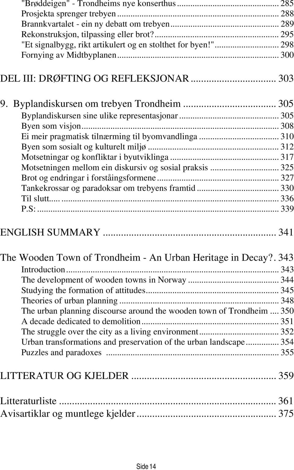 .. 305 Byplandiskursen sine ulike representasjonar... 305 Byen som visjon... 308 Ei meir pragmatisk tilnærming til byomvandlinga... 310 Byen som sosialt og kulturelt miljø.