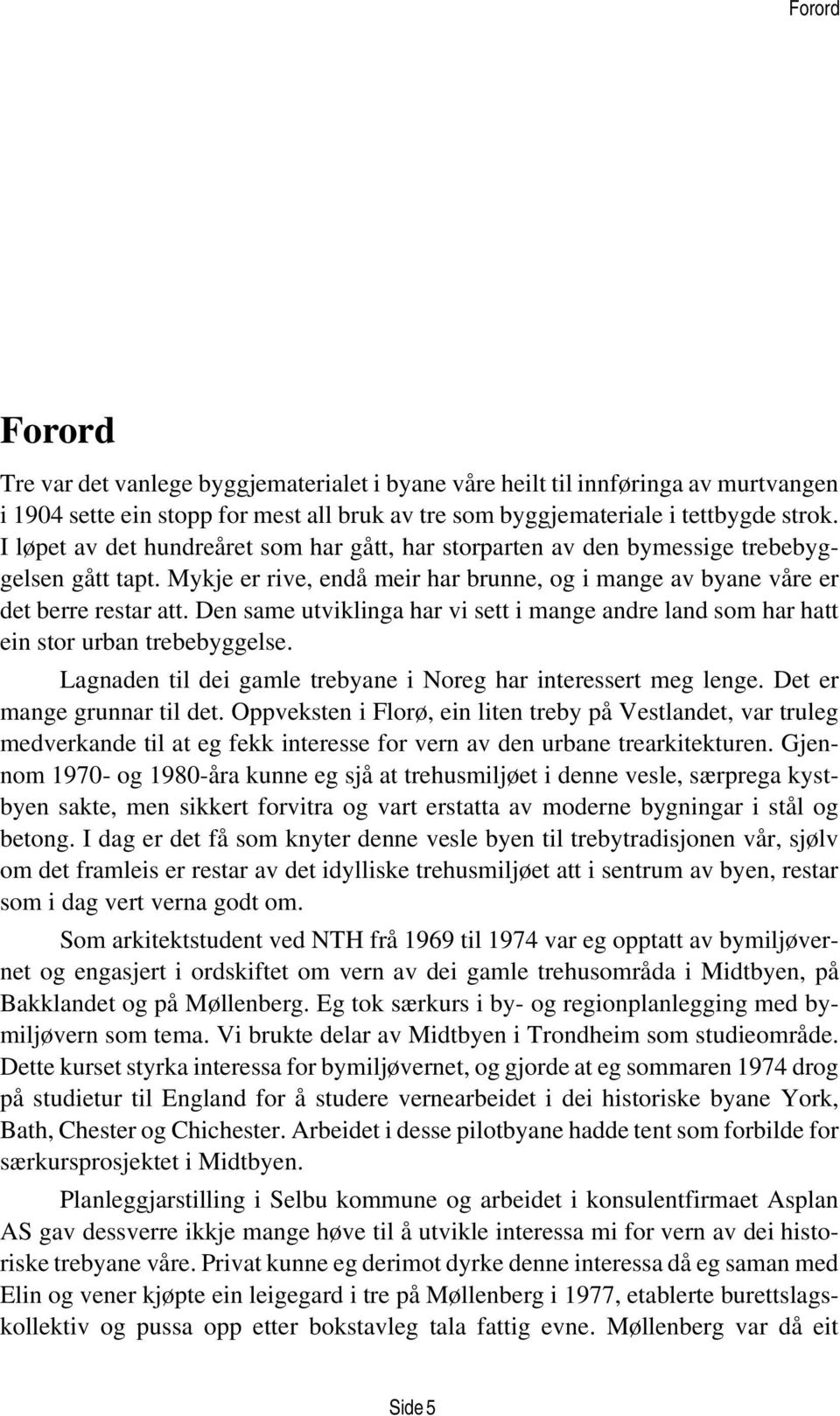 Den same utviklinga har vi sett i mange andre land som har hatt ein stor urban trebebyggelse. Lagnaden til dei gamle trebyane i Noreg har interessert meg lenge. Det er mange grunnar til det.