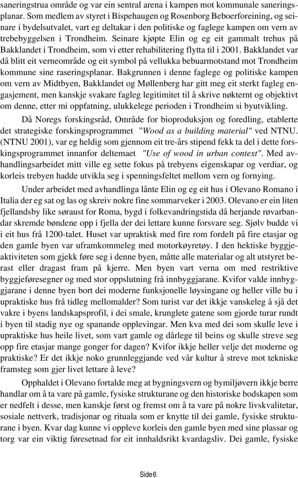 Seinare kjøpte Elin og eg eit gammalt trehus på Bakklandet i Trondheim, som vi etter rehabilitering flytta til i 2001.